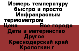 Измерь температуру быстро и просто Инфракрасным термометром Non-contact › Цена ­ 2 490 - Все города Дети и материнство » Другое   . Краснодарский край,Кропоткин г.